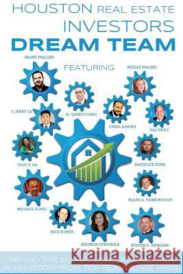 Houston Real Estate Investors Dream Team: Behind the Scenes Look at Investing in Houston from Top Real Estate Pros Rhonda Conchola Sal Ortiz Brant Phillips 9780692477212