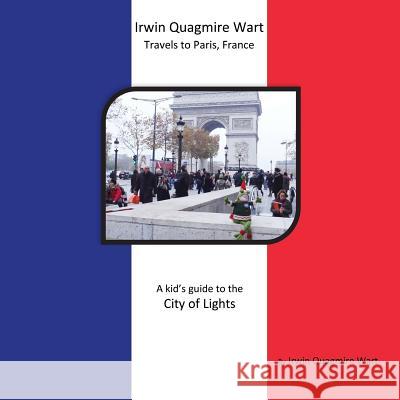 Irwin Quagmire Wart Travels to Paris, France: A kid's guide to the City of Lights Wart, Irwin Quagmire 9780692482377 Irwin Quagmire Wart