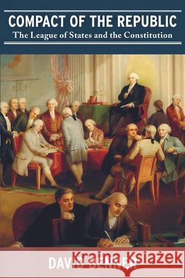 Compact of the Republic: The League of States and the Constitution David Benner 9780692484265