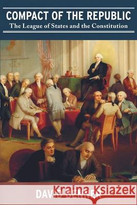 Compact of the Republic: The League of States and the Constitution David Benner 9780692484265 Life & Liberty Publishing Group