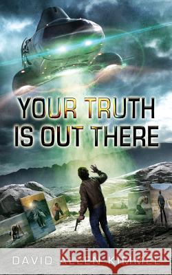 Your Truth Is Out There David Allen Kimmel 9780692484562 David Allen Kimmel