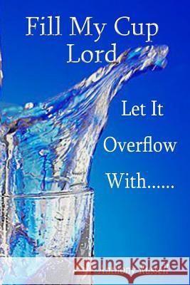 Fill My Cup Lord, Let it Overflow With...... Russell Jr, Anthony K. 9780692487167 Anthony Russell
