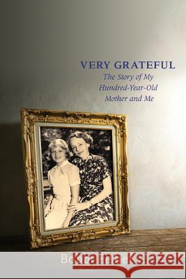 Very Grateful: The Story of My Hundred-Year-Old Mother and Me Bobbi Fisher 9780692488218