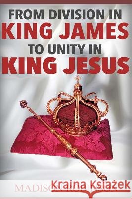 From division in king james to UNITY IN KING JESUS Robinson, Madison 9780692488331