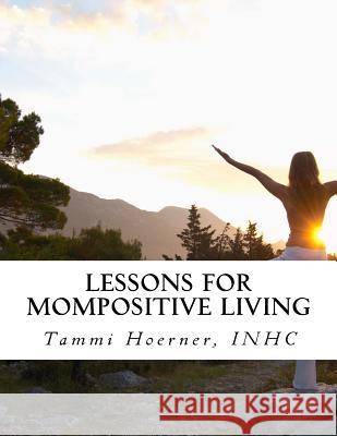 Lessons for MomPositive Living: Attainable Wellness for Modern Moms Hoerner, Tammi 9780692490402 Mompositive, LLC