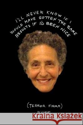 I'll Never Know if I Would Have Gotten the Same Results If I'd Been Nice: Terror Firma Gillis, Verna 9780692492048 Verna Gillis