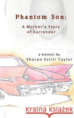 Phantom Son: A Mother's Story of Surrender Sharon Estill Taylor 9780692494653 Two Sylvias Press