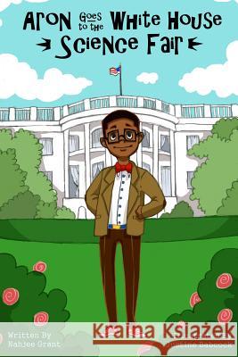 Aron Goes to the White House Science Fair Nahjee Grant Justine Babcock 9780692494790 Aces Klick Books