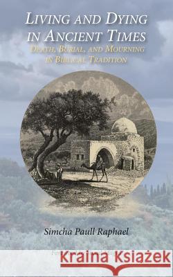 Living and Dying in Ancient Times: Death, Burial, and Mourning in Biblical Tradition Simcha Paull Raphael Shaul Magid 9780692495568 Albion-Andalus Books