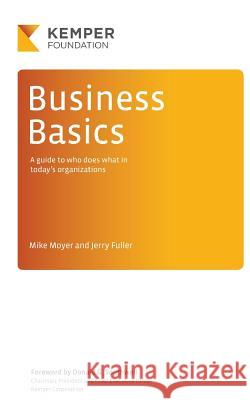 Business Basics: A Guide to Who Does What in Today's Businesses Mike Moyer Jerry Fuller 9780692495629 James S. Kemper Foundation