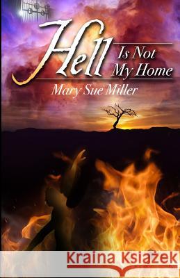 Hell Is Not My Home Mary S. Miller 9780692496138 Mary Sue Miller