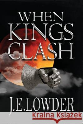 When Kings Clash J. E. Lowder 9780692496909 Wordcrafts Press