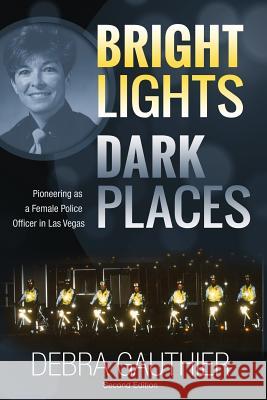 Bright Lights, Dark Places: Second Edition: Pioneering as a Female Police Officer in Las Vegas Debra Gauthier Janet Schwind Suzanne Parada 9780692498224 Alliance for Indie Publishers