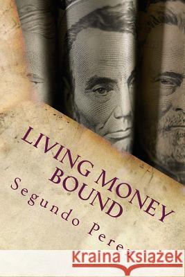 Living Money Bound Segundo Ramon Perez Rani Yasmin Khan 9780692500217 Segundo R. Perez, LLC