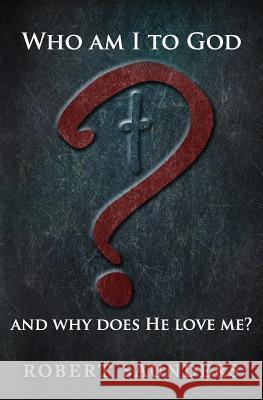 Who Am I to God and Why Does He Love Me? Robert Saunders 9780692500286 Book Writer Press