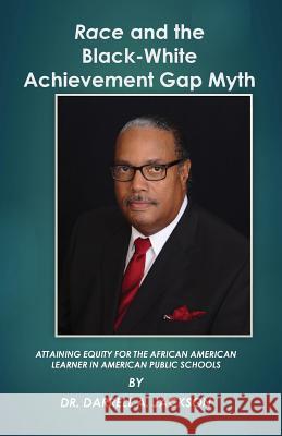 Race and the Black-White Achievement Gap Myth: Attaining Equity for the African American Learner in American Public Schools Dr Darrell a. Jackson 9780692501122 Dr. Darrell A. Jackson, Education Consultant