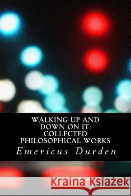 Walking Up And Down On It: Collected Philosophical Works Durden, Emericus 9780692502167 Radical Academic Press