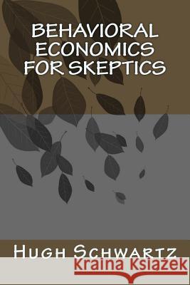 Behavioral Economics for Skeptics Hugh Schwartz 9780692502655