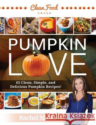 Pumpkin Love: 65 Clean, Simple, and Delicious Pumpkin Recipes! Rachel Maser 9780692502839 Cleanfoodcrush