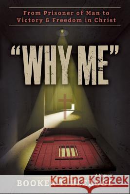 Why Me: From Prisoner of Man to Victory & Freedom in Christ Booker T. Bledsoe 9780692503133 Booker T. Bledsoe