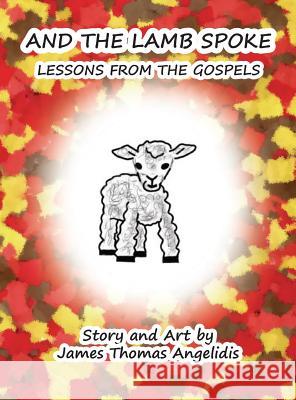 And the Lamb Spoke: Lessons from the Gospels James Thomas Angelidis 9780692503867 James Thomas Angelidis