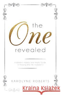 The One Revealed: A Woman's Hopeful and Helpful Guide in Knowing Who Her Husband Is Karolyne Roberts 9780692504192 Iamimage
