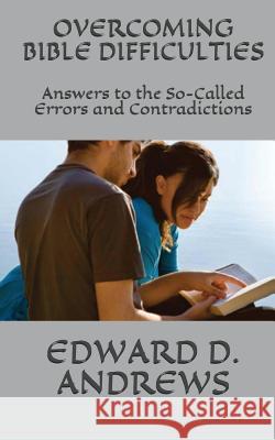 Overcoming Bible Difficulties: Answers to the So-Called Errors and Contradictions Edward D. Andrews 9780692504697