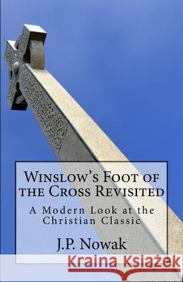 Winslow's Foot of the Cross Revisited: A Modern Look at the Christian Classic J. P. Nowak Octavius Winslow 9780692504703 Sullivan & Smith Press