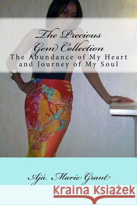 The Precious Gem Collection: The Abundance of My Heart and Journey of My Soul Aja Marie Grant 9780692504727