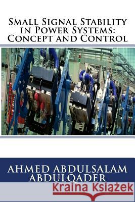 Small Signal Stability in Power Systems: Concept and Control Ahmed Abdulsalam Abdulqader 9780692505380 United Scholars Publication