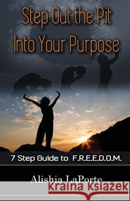 Step Out the Pit Into Your Purpose: 7 Step Guide to F.R.E.E.D.O.M. Alishia Laporte Donald Hill Donald Hill 9780692506271 Change 4 Life, Inc.