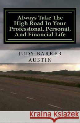 Always Take The High Road In Your Professional, Personal, and Financial Life Austin, Judy Barker 9780692507858