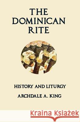 The Dominican Rite: History and Liturgy Archdale a. King Ryan Grant 9780692508756
