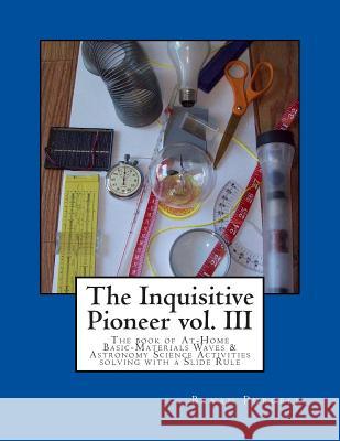 The Inquisitive Pioneer vol. III: The book of At-Home Basic-Materials Waves & Astronomy Science Activities solving with a Slide Rule Purcell, Bryan 9780692508824 Inquisitive Pioneer