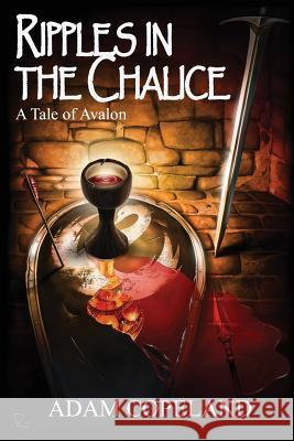 Ripples in the Chalice: A Tale of Avalon Adam Copeland 9780692508947 Adam Copeland