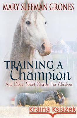 Training A Champion: And Other Short Stories For Children Grones, Mary Sleeman 9780692509036 White Palace Press