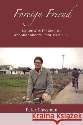 Foreign Friend: My Life With The Geniuses Who Made Modern China, 1982-1989 Glassman, Peter 9780692510476