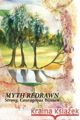 Myth Redrawn: Strong, Courageous Women B. Joan Hickey 9780692511275 B. Joan Hickey