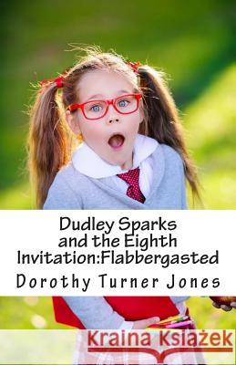 Dudley Sparks and the Eighth Invitation: Flabbergasted Dorothy Turner Jones 9780692511985 Dorothy Turner-Jones Publishing
