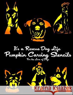 It's a Rescue Dog Life Pumpkin Carving Stencils: For the Love of Dogs It's a. Rescue Dog Life 9780692513538 Paradux Media Group