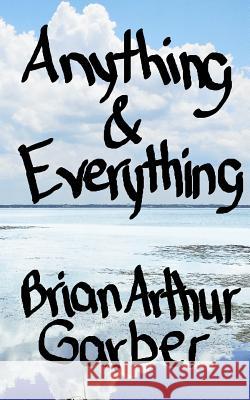 Anything & Everything Brian Arthur Garber 9780692513859