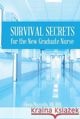 Survival Secrets for the New Graduate Nurse Elena Mazzella 9780692513880 Elena Mazzella