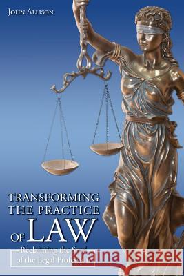Transforming the Practice of Law: Reclaiming the Soul of the Legal Profession John Allison 9780692514122 Coach for Lawyers, LLC