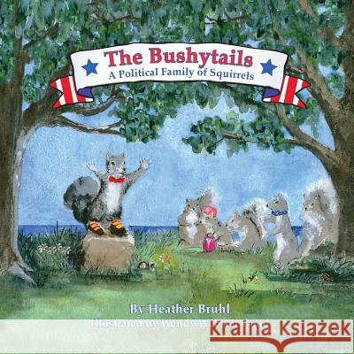 The Bushytails - A Political Family of Squirrels Heather Bruhl Wendy Webster Good 9780692515549