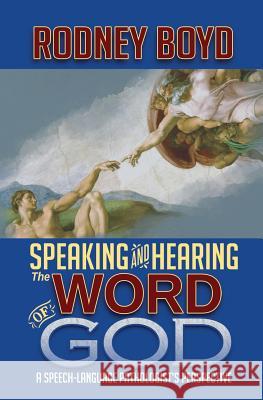 Speaking & Hearing the Word of God: A Speech-Language Pathologist's Perspective Rodney Boyd 9780692515778
