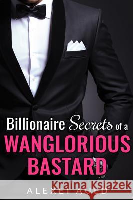 Billionaire Secrets of a Wanglorious Bastard Alexei Auld 9780692516782