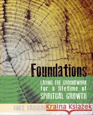 Foundations: Laying the Groundwork for a Lifetime of Spiritual Growth Vince Vaughan 9780692518106