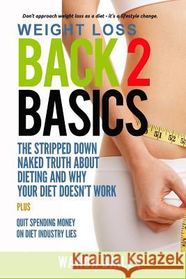 Weight Loss Back 2 Basics: The Stripped Down Naked Truth About Dieting and Why Your Diet Doesn't Work Bailey, Wanda 9780692519745 Dragon Gem Publishing