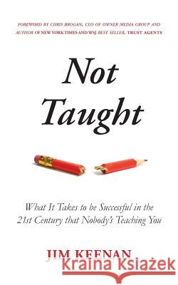 Not Taught: What It Takes to be Successful in the 21st Century that Nobody's Teaching You Brogan, Chris 9780692520765