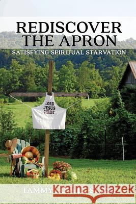 Rediscover the Apron: Satisfying Spiritual Starvation Tammy Lovell Stone 9780692520789